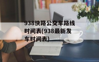 938快路公交车路线时间表(938最新发车时间表)