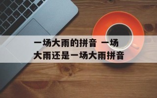 一场大雨的拼音 一场大雨还是一场大雨拼音