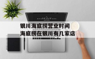 银川海底捞营业时间 海底捞在银川有几家店