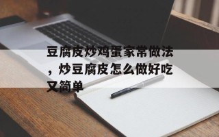 豆腐皮炒鸡蛋家常做法，炒豆腐皮怎么做好吃又简单