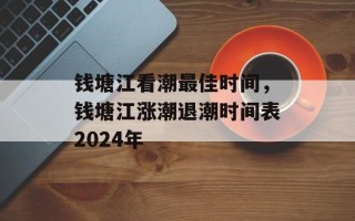钱塘江看潮最佳时间，钱塘江涨潮退潮时间表2024年