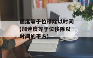 速度等于位移除以时间(加速度等于位移除以时间的平方)