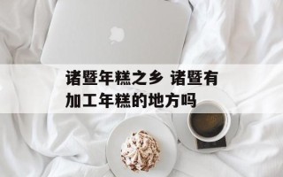 诸暨年糕之乡 诸暨有加工年糕的地方吗