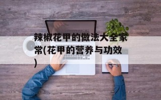 辣椒花甲的做法大全家常(花甲的营养与功效)
