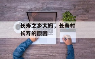 长寿之乡大妈，长寿村长寿的原因