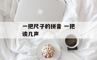 一把尺子的拼音 一把读几声