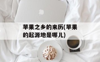 苹果之乡的来历(苹果的起源地是哪儿)