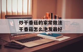 炒干香菇的家常做法 干香菇怎么泡发最好