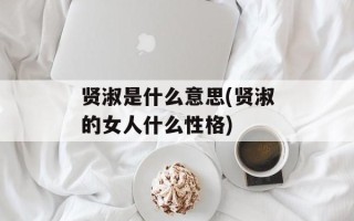 贤淑是什么意思(贤淑的女人什么性格)