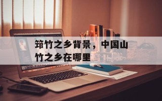 筇竹之乡背景，中国山竹之乡在哪里