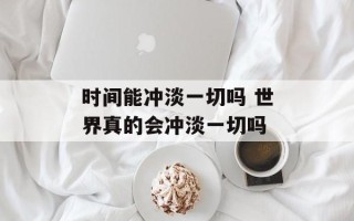 时间能冲淡一切吗 世界真的会冲淡一切吗
