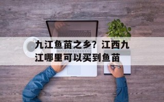 九江鱼苗之乡？江西九江哪里可以买到鱼苗
