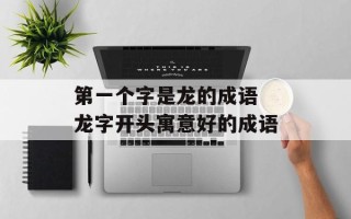 第一个字是龙的成语 龙字开头寓意好的成语