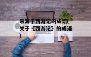 来源于西游记的成语(关于《西游记》的成语)