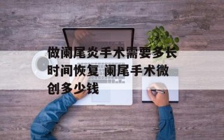 做阑尾炎手术需要多长时间恢复 阑尾手术微创多少钱