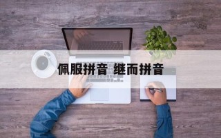 佩服拼音 继而拼音