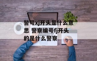 警号xj开头是什么意思 警察编号fj开头的是什么警察