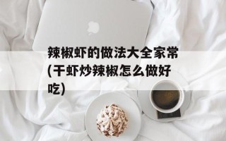 辣椒虾的做法大全家常(干虾炒辣椒怎么做好吃)
