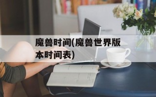 魔兽时间(魔兽世界版本时间表)