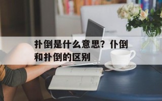 扑倒是什么意思？仆倒和扑倒的区别