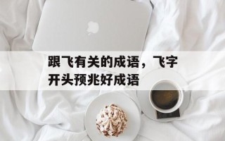 跟飞有关的成语，飞字开头预兆好成语
