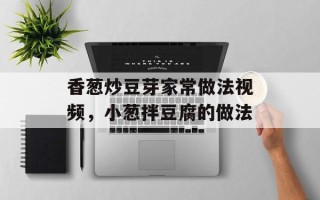 香葱炒豆芽家常做法视频，小葱拌豆腐的做法