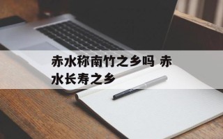 赤水称南竹之乡吗 赤水长寿之乡