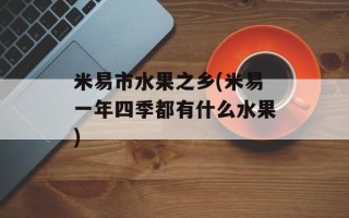米易市水果之乡(米易一年四季都有什么水果)