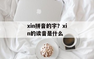xin拼音的字？xin的读音是什么