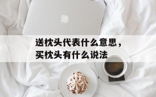 送枕头代表什么意思，买枕头有什么说法