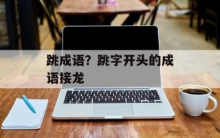 跳成语？跳字开头的成语接龙