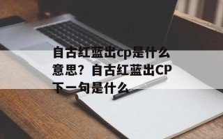 自古红蓝出cp是什么意思？自古红蓝出CP下一句是什么