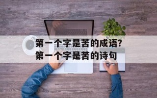 第一个字是苦的成语？第一个字是苦的诗句