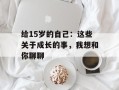 给15岁的自己：这些关于成长的事，我想和你聊聊