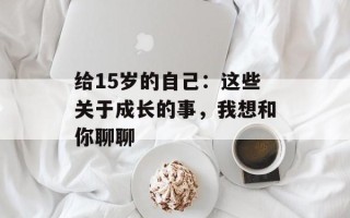 给15岁的自己：这些关于成长的事，我想和你聊聊