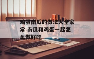 鸡蛋南瓜的做法大全家常 南瓜和鸡蛋一起怎么做好吃