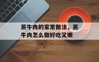 蒸牛肉的家常做法，蒸牛肉怎么做好吃又嫩