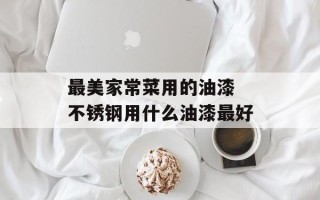 最美家常菜用的油漆 不锈钢用什么油漆最好