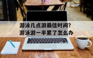 游泳几点游最佳时间？游泳游一半累了怎么办