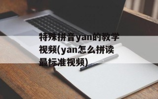 特殊拼音yan的教学视频(yan怎么拼读最标准视频)