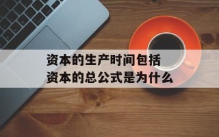 资本的生产时间包括 资本的总公式是为什么