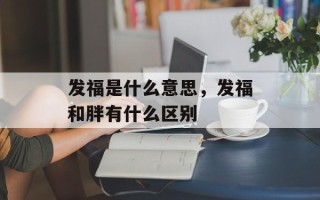 发福是什么意思，发福和胖有什么区别