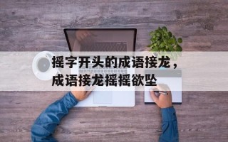 摇字开头的成语接龙，成语接龙摇摇欲坠