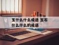 玉什么什么成语 玉石什么什么的成语