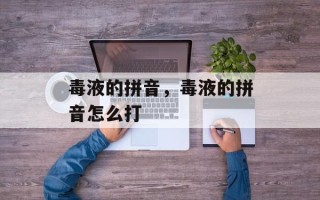 毒液的拼音，毒液的拼音怎么打