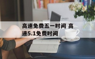 高速免费五一时间 高速5.1免费时间