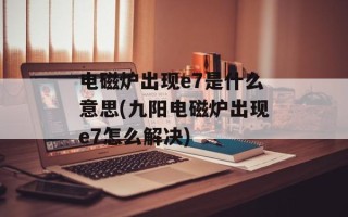 电磁炉出现e7是什么意思(九阳电磁炉出现e7怎么解决)