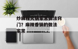 炒麻辣火锅家常做法窍门？麻辣香锅的做法 家常