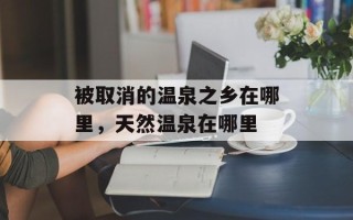 被取消的温泉之乡在哪里，天然温泉在哪里