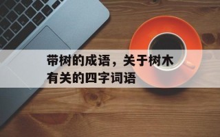 带树的成语，关于树木有关的四字词语